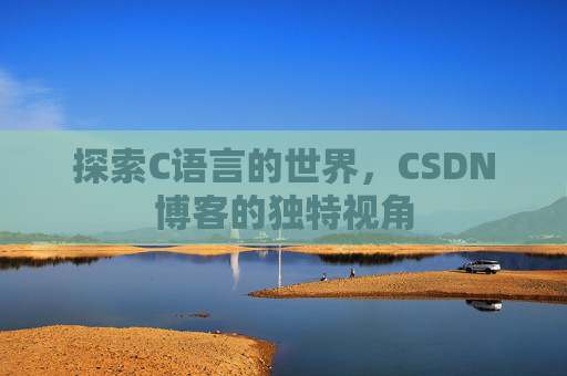 探索C语言的世界，CSDN博客的独特视角